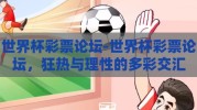 世界杯彩票论坛-世界杯彩票论坛，狂热与理性的多彩交汇