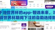 下注世界杯的app-智选未来，浅谈世界杯期间下注的自助选择新方式——使用专享APP