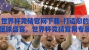 世界杯竞猜官网下载-打造您的足球盛宴，世界杯竞猜官网专属指南