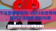 下注世界杯软件-2023年世界杯，解析下注软件的利与弊