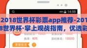 2018世界杯彩票app推荐-2018世界杯·掌上观战指南，优选彩票APP评测与选择建议