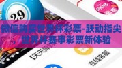 微信购买世界杯彩票-跃动指尖，世界杯赛事彩票新体验
