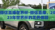 微信直播世界杯-微信直播，2023年世界杯的无界体验