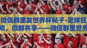 微信群里发世界杯帖子-足球狂欢，微群共享——微信群里世界杯帖子的魅力与互动