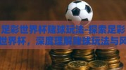 足彩世界杯赌球玩法-探索足彩世界杯，深度理解赌球玩法与风险认知