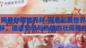 网易彩票世界杯-网易彩票世界杯，追逐梦想与热情的壮阔舞台