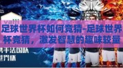 足球世界杯如何竞猜-足球世界杯竞猜，激发智慧的趣味较量