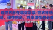 看世界杯在哪买彩票-世界杯热潮，理性购彩，共享激情的必备指南