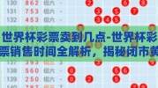 世界杯彩票卖到几点-世界杯彩票销售时间全解析，揭秘闭市黄金时刻