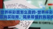 世界杯彩票怎么卖的-世界杯彩票购买指南，简单易懂的购买步骤与注意事项