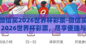 微信买2026世界杯彩票-微信买2026世界杯彩票，尽享便捷与风险并存的娱乐新方式