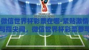 微信世界杯彩票在哪-紧贴激情与指尖间，微信世界杯彩票参与指南
