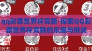 qq彩票世界杯竞猜-探索QQ彩票世界杯竞猜的乐趣与挑战
