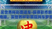 买世界杯彩票送车-探寻彩市新奇趣，买世界杯彩票赢购车梦想