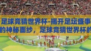 足球竞猜世界杯-揭开足坛盛事的神秘面纱，足球竞猜世界杯的魅力纵深