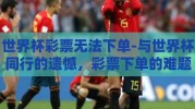 世界杯彩票无法下单-与世界杯同行的遗憾，彩票下单的难题