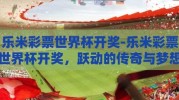 乐米彩票世界杯开奖-乐米彩票世界杯开奖，跃动的传奇与梦想的碰撞