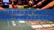 微信群世界杯赌博-微信群世界杯赌博，错综复杂社会现象的透视