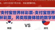 支付宝世界杯彩票-支付宝世界杯彩票，另类观赛体验的数字转盘