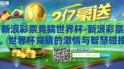 新浪彩票竞猜世界杯-新浪彩票，世界杯竞猜的激情与智慧碰撞