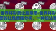 世界杯彩票让胜意思-世界杯彩票的让胜策略分析，一种投注智谋的揭示