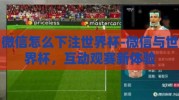 微信怎么下注世界杯-微信与世界杯，互动观赛新体验