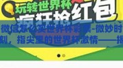 微信怎么买世界杯彩票-微妙时刻，指尖里的世界杯激情——揭秘微信购买世界杯彩票的秘密