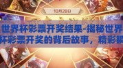 世界杯彩票开奖结果-揭秘世界杯彩票开奖的背后故事，精彩瞬间与幸运概率交织