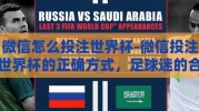 微信怎么投注世界杯-微信投注世界杯的正确方式，足球迷的合法娱乐新选择