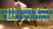 世界杯彩票值得买吗-世界杯彩票，一场勇气与机遇的博弈