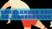 世界杯怎么玩竞猜比赛-世界杯竞猜，与你共享的智慧与激情
