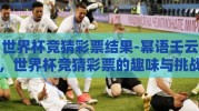 世界杯竞猜彩票结果-幂语壬云，世界杯竞猜彩票的趣味与挑战