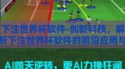 下注世界杯软件-创新科技，解析下注世界杯软件的前沿应用与潜力