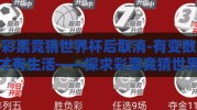 彩票竞猜世界杯后取消-有变数才有生活——探求彩票竞猜世界杯的取消与人间千姿百态