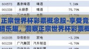 正宗世界杯彩票概念股-享受竞猜乐趣，洞察正宗世界杯彩票概念股的魅力