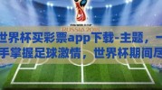 世界杯买彩票app下载-主题，一手掌握足球激情，世界杯期间尽情享受的买彩票App探索