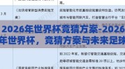 2026年世界杯竞猜方案-2026年世界杯，竞猜方案与未来足球盛宴的奇妙预见