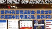 世界杯彩票网送彩金-探索世界杯盛宴中的幸运之匙-世界杯彩票网送彩金的惊喜之旅