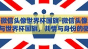 微信头像世界杯国旗-微信头像与世界杯国旗，共情与身份的微妙交织