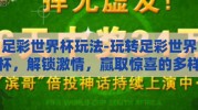 足彩世界杯玩法-玩转足彩世界杯，解锁激情，赢取惊喜的多样玩法