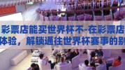 彩票店能买世界杯不-在彩票店体验，解锁通往世界杯赛事的别样方式