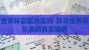 世界杯彩票真实吗-探寻世界杯彩票的真实面貌