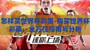 怎样买世界杯彩票-购买世界杯彩票，全方位指南与分析