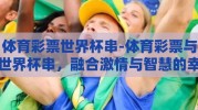 体育彩票世界杯串-体育彩票与世界杯串，融合激情与智慧的幸运之选