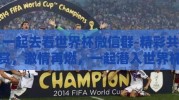 一起去看世界杯微信群-精彩共赏，激情再燃，一起潜入世界杯微信群