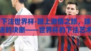 下注世界杯-踏上激情之旅，球迷的决断——世界杯的下注艺术