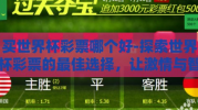 买世界杯彩票哪个好-探索世界杯彩票的最佳选择，让激情与智慧并进