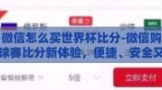 微信怎么买世界杯比分-微信购球赛比分新体验，便捷、安全又省心