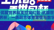 优酷世界杯支付宝红包-优酷世界杯，一场融合体育激情与数字红包的盛宴