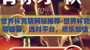 世界杯竞猜网站推荐-世界杯竞猜盛宴，选对平台，欢乐加倍